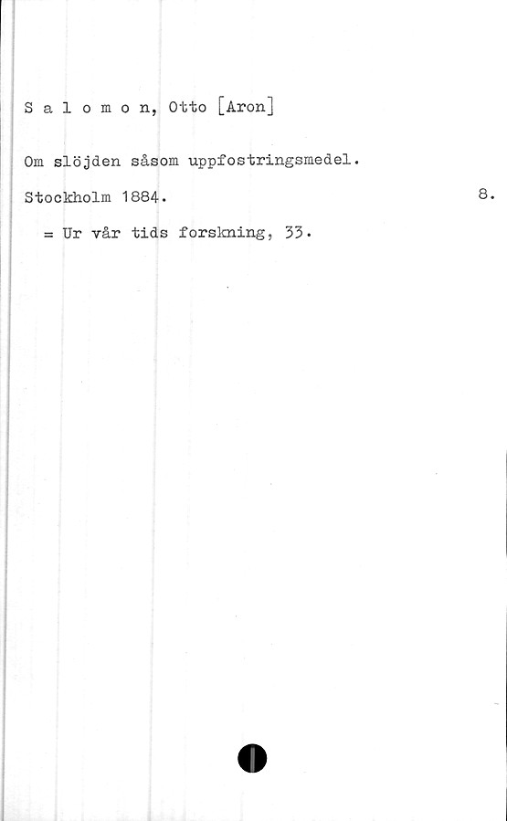  ﻿Salomon, Otto [Aron]
Om slöjden såsom uppfostringsmedel.
Stockholm 1884.
= Ur vår tids forskning, 33*